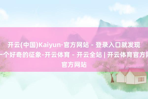 开云(中国)Kaiyun·官方网站 - 登录入口就发现了一个好奇的征象-开云体育 - 开云全站 | 开云体育官方网站