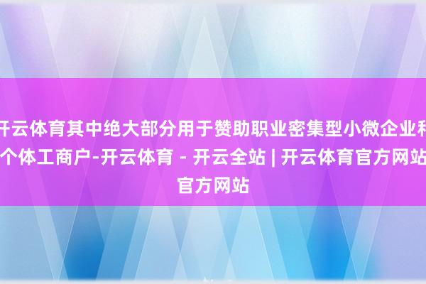 开云体育其中绝大部分用于赞助职业密集型小微企业和个体工商户-开云体育 - 开云全站 | 开云体育官方网站