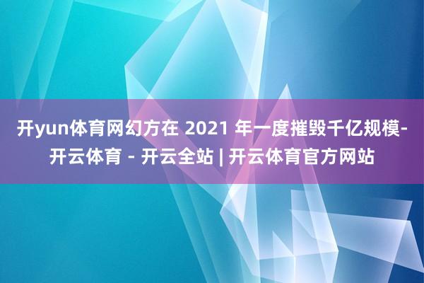 开yun体育网幻方在 2021 年一度摧毁千亿规模-开云体育 - 开云全站 | 开云体育官方网站
