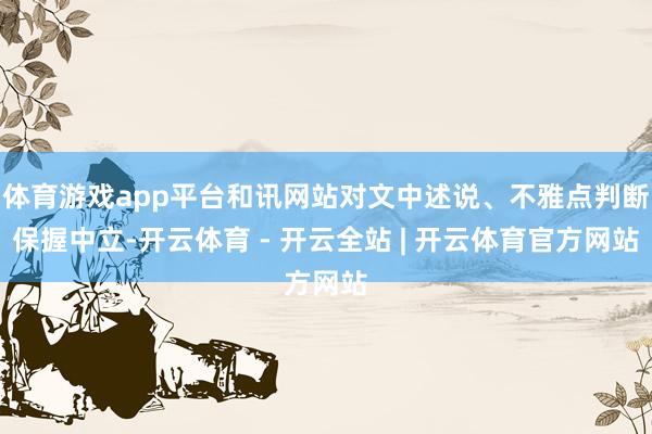 体育游戏app平台和讯网站对文中述说、不雅点判断保握中立-开云体育 - 开云全站 | 开云体育官方网站