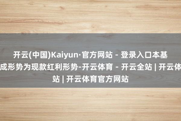 开云(中国)Kaiyun·官方网站 - 登录入口本基金默许的分成形势为现款红利形势-开云体育 - 开云全站 | 开云体育官方网站