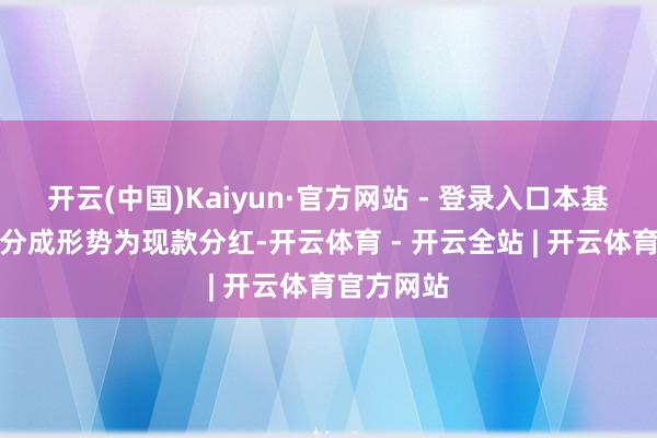 开云(中国)Kaiyun·官方网站 - 登录入口本基金默许的分成形势为现款分红-开云体育 - 开云全站 | 开云体育官方网站