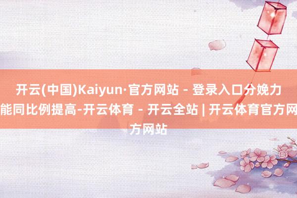 开云(中国)Kaiyun·官方网站 - 登录入口分娩力也能同比例提高-开云体育 - 开云全站 | 开云体育官方网站
