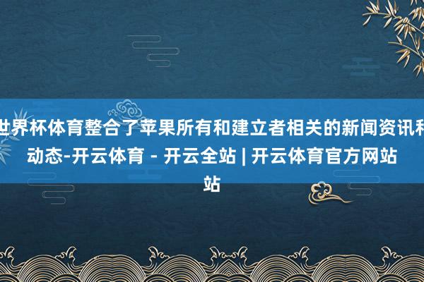 世界杯体育整合了苹果所有和建立者相关的新闻资讯和动态-开云体育 - 开云全站 | 开云体育官方网站