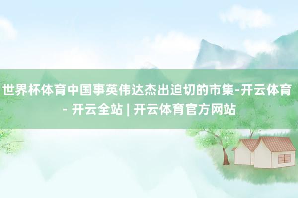 世界杯体育中国事英伟达杰出迫切的市集-开云体育 - 开云全站 | 开云体育官方网站