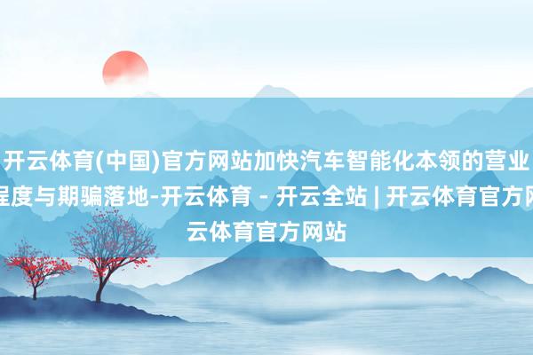 开云体育(中国)官方网站加快汽车智能化本领的营业化程度与期骗落地-开云体育 - 开云全站 | 开云体育官方网站