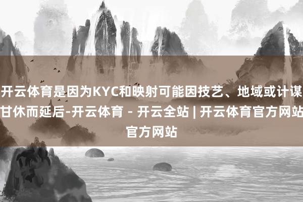 开云体育是因为KYC和映射可能因技艺、地域或计谋甘休而延后-开云体育 - 开云全站 | 开云体育官方网站
