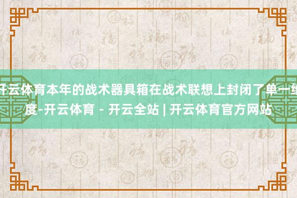 开云体育本年的战术器具箱在战术联想上封闭了单一维度-开云体育 - 开云全站 | 开云体育官方网站
