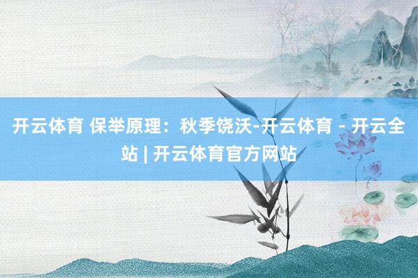 开云体育 保举原理：秋季饶沃-开云体育 - 开云全站 | 开云体育官方网站