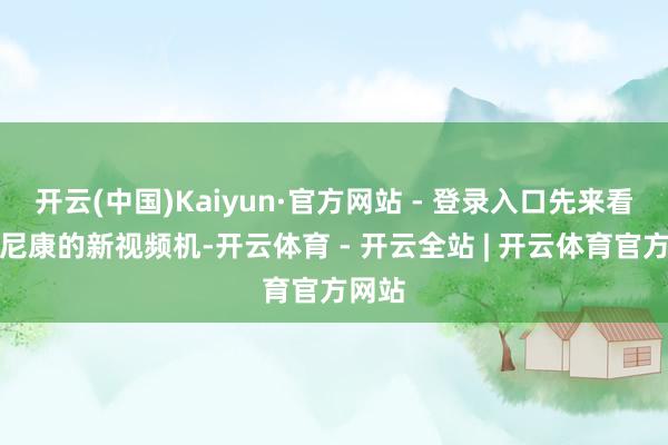 开云(中国)Kaiyun·官方网站 - 登录入口先来看一下尼康的新视频机-开云体育 - 开云全站 | 开云体育官方网站