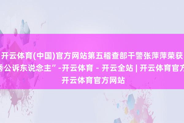 开云体育(中国)官方网站第五稽查部干警张萍萍荣获“优秀公诉东说念主”-开云体育 - 开云全站 | 开云体育官方网站