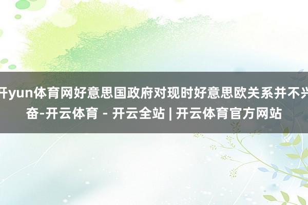 开yun体育网好意思国政府对现时好意思欧关系并不兴奋-开云体育 - 开云全站 | 开云体育官方网站