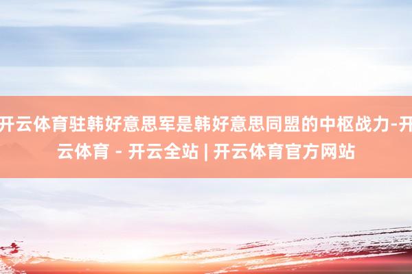 开云体育驻韩好意思军是韩好意思同盟的中枢战力-开云体育 - 开云全站 | 开云体育官方网站