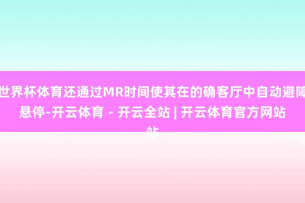 世界杯体育还通过MR时间使其在的确客厅中自动避障悬停-开云体育 - 开云全站 | 开云体育官方网站
