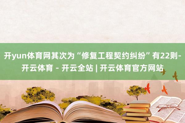 开yun体育网其次为“修复工程契约纠纷”有22则-开云体育 - 开云全站 | 开云体育官方网站