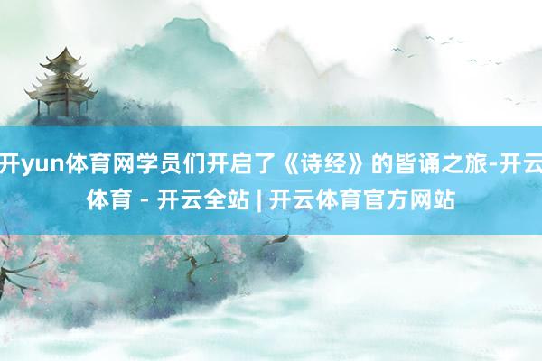 开yun体育网学员们开启了《诗经》的皆诵之旅-开云体育 - 开云全站 | 开云体育官方网站