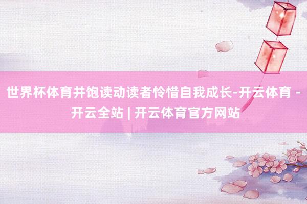 世界杯体育并饱读动读者怜惜自我成长-开云体育 - 开云全站 | 开云体育官方网站