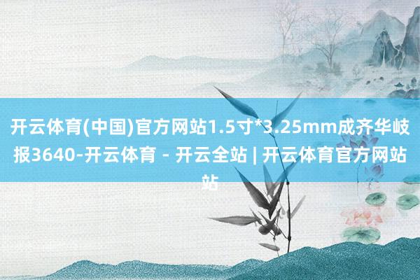 开云体育(中国)官方网站1.5寸*3.25mm成齐华岐报3640-开云体育 - 开云全站 | 开云体育官方网站