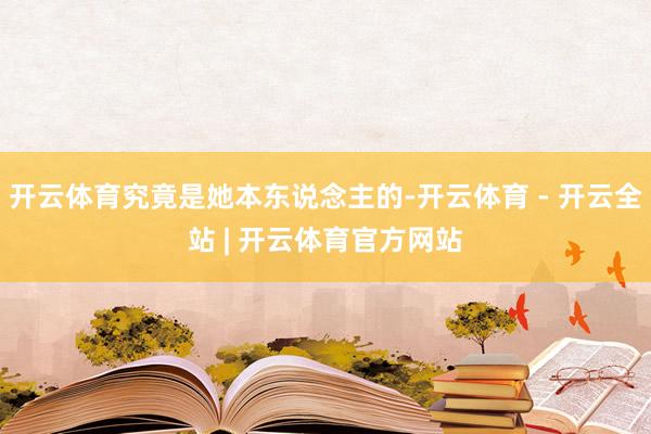 开云体育究竟是她本东说念主的-开云体育 - 开云全站 | 开云体育官方网站