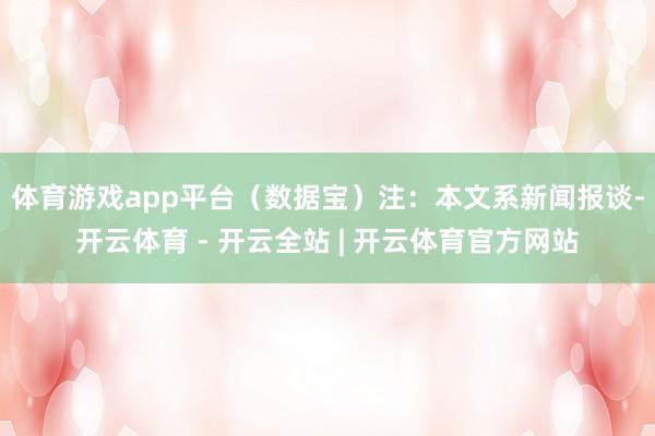体育游戏app平台（数据宝）　　注：本文系新闻报谈-开云体育 - 开云全站 | 开云体育官方网站