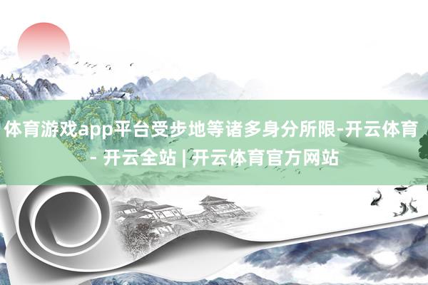 体育游戏app平台受步地等诸多身分所限-开云体育 - 开云全站 | 开云体育官方网站