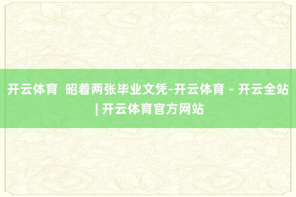 开云体育  昭着两张毕业文凭-开云体育 - 开云全站 | 开云体育官方网站