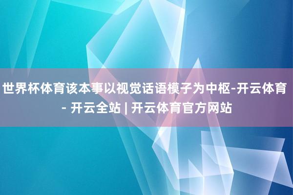 世界杯体育该本事以视觉话语模子为中枢-开云体育 - 开云全站 | 开云体育官方网站