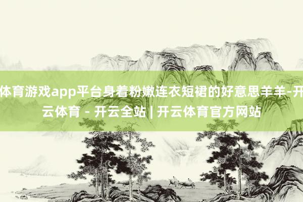 体育游戏app平台身着粉嫩连衣短裙的好意思羊羊-开云体育 - 开云全站 | 开云体育官方网站