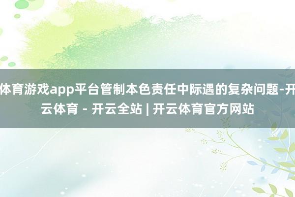 体育游戏app平台管制本色责任中际遇的复杂问题-开云体育 - 开云全站 | 开云体育官方网站