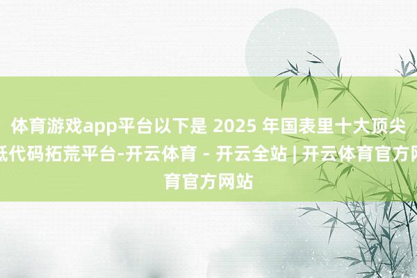 体育游戏app平台以下是 2025 年国表里十大顶尖的低代码拓荒平台-开云体育 - 开云全站 | 开云体育官方网站