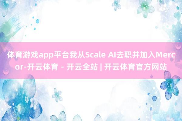 体育游戏app平台我从Scale AI去职并加入Mercor-开云体育 - 开云全站 | 开云体育官方网站
