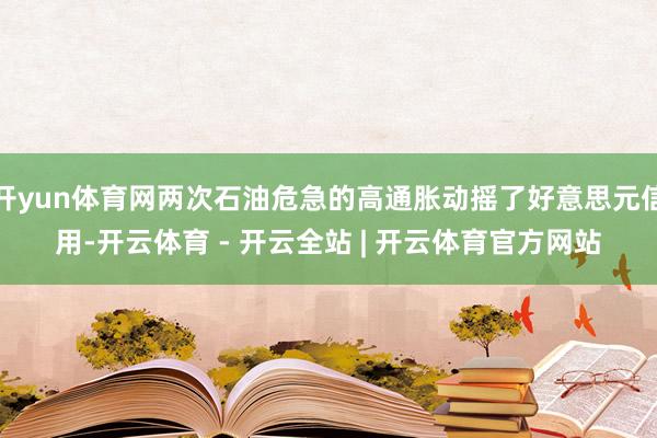 开yun体育网两次石油危急的高通胀动摇了好意思元信用-开云体育 - 开云全站 | 开云体育官方网站