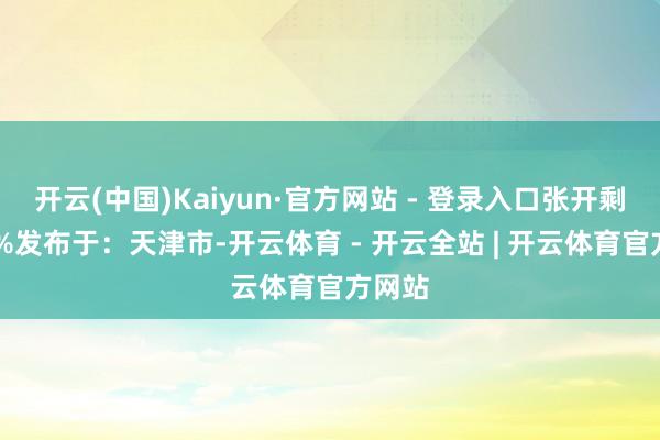 开云(中国)Kaiyun·官方网站 - 登录入口张开剩余65%发布于：天津市-开云体育 - 开云全站 | 开云体育官方网站