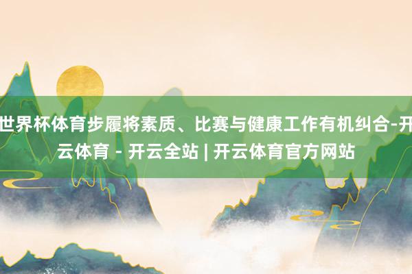 世界杯体育步履将素质、比赛与健康工作有机纠合-开云体育 - 开云全站 | 开云体育官方网站