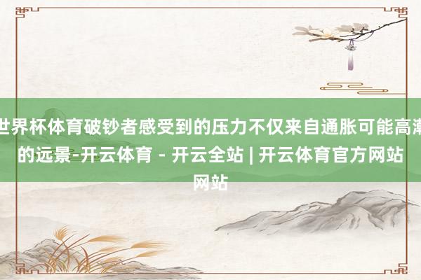 世界杯体育破钞者感受到的压力不仅来自通胀可能高潮的远景-开云体育 - 开云全站 | 开云体育官方网站