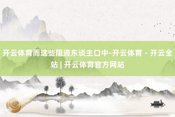 开云体育而这些阻遏东谈主口中-开云体育 - 开云全站 | 开云体育官方网站