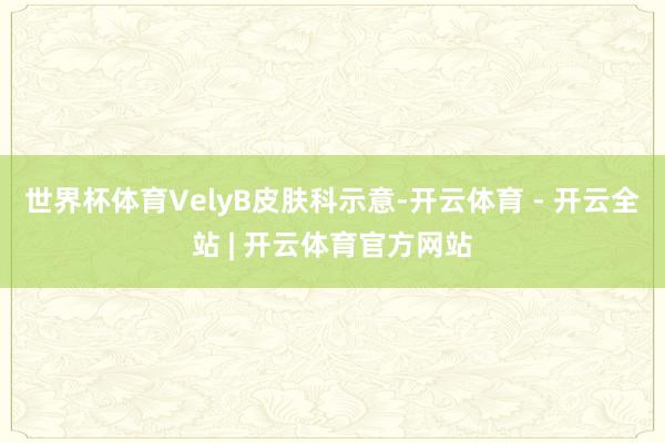 世界杯体育　　VelyB皮肤科示意-开云体育 - 开云全站 | 开云体育官方网站