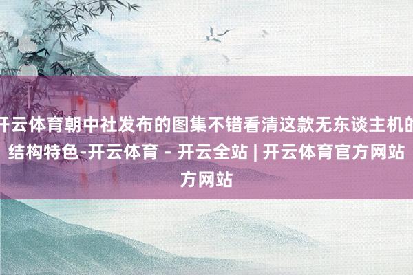 开云体育朝中社发布的图集不错看清这款无东谈主机的结构特色-开云体育 - 开云全站 | 开云体育官方网站