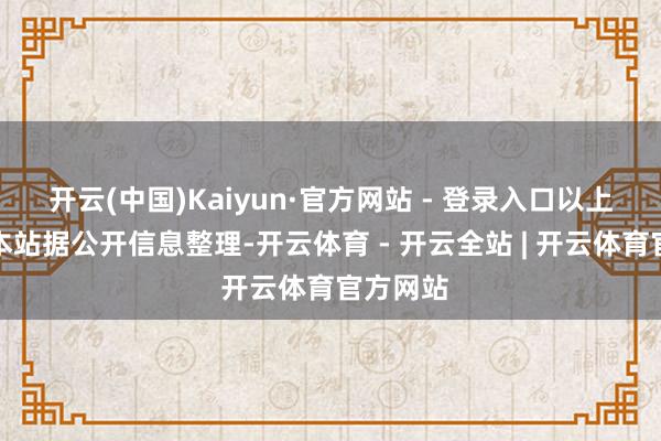 开云(中国)Kaiyun·官方网站 - 登录入口以上内容为本站据公开信息整理-开云体育 - 开云全站 | 开云体育官方网站