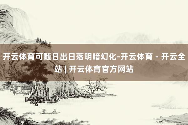 开云体育可随日出日落明暗幻化-开云体育 - 开云全站 | 开云体育官方网站