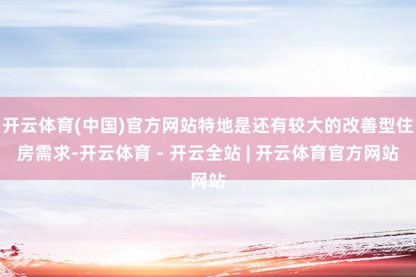 开云体育(中国)官方网站特地是还有较大的改善型住房需求-开云体育 - 开云全站 | 开云体育官方网站