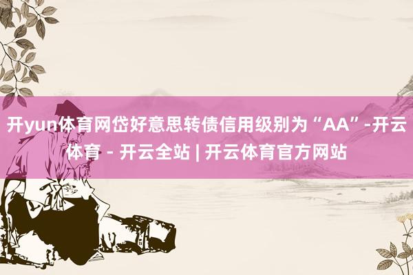开yun体育网岱好意思转债信用级别为“AA”-开云体育 - 开云全站 | 开云体育官方网站
