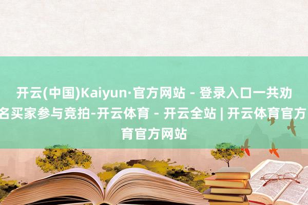 开云(中国)Kaiyun·官方网站 - 登录入口一共劝诱5名买家参与竞拍-开云体育 - 开云全站 | 开云体育官方网站