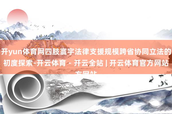 开yun体育网四肢寰宇法律支援规模跨省协同立法的初度探索-开云体育 - 开云全站 | 开云体育官方网站