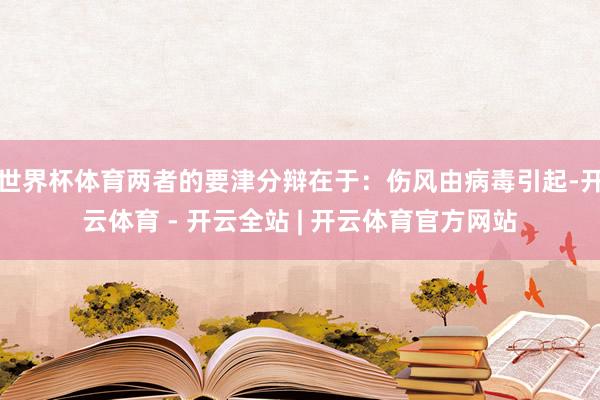 世界杯体育两者的要津分辩在于：伤风由病毒引起-开云体育 - 开云全站 | 开云体育官方网站