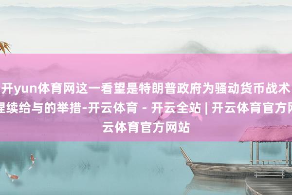 开yun体育网这一看望是特朗普政府为骚动货币战术而捏续给与的举措-开云体育 - 开云全站 | 开云体育官方网站