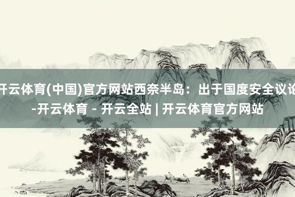 开云体育(中国)官方网站西奈半岛：出于国度安全议论-开云体育 - 开云全站 | 开云体育官方网站