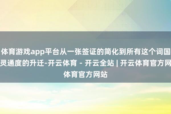 体育游戏app平台从一张签证的简化到所有这个词国度灵通度的升迁-开云体育 - 开云全站 | 开云体育官方网站