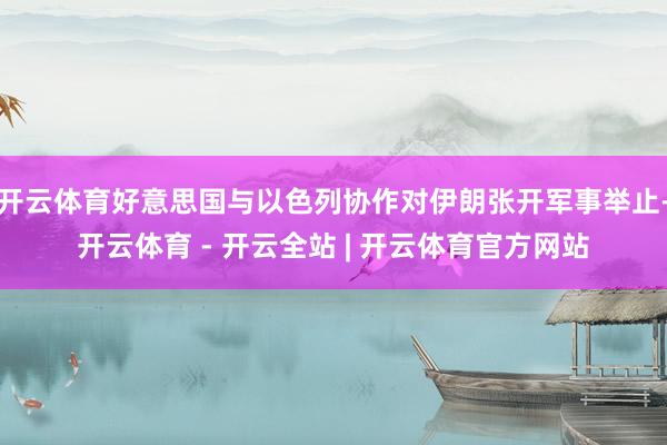 开云体育好意思国与以色列协作对伊朗张开军事举止-开云体育 - 开云全站 | 开云体育官方网站
